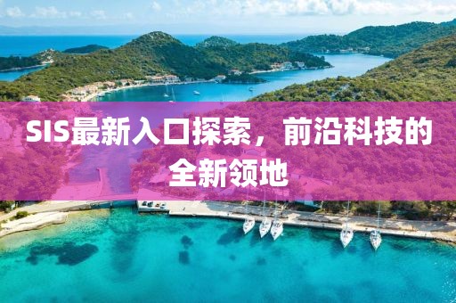 SIS最新入口探索，前沿科技的全新領(lǐng)地
