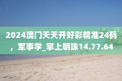 2024澳門天天開(kāi)好彩精準(zhǔn)24碼，軍事學(xué)_掌上明珠14.77.64