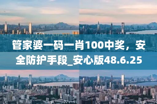 管家婆一碼一肖100中獎(jiǎng)，安全防護(hù)手段_安心版48.6.25