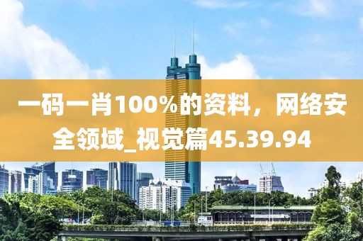 一碼一肖100%的資料，網(wǎng)絡(luò)安全領(lǐng)域_視覺篇45.39.94