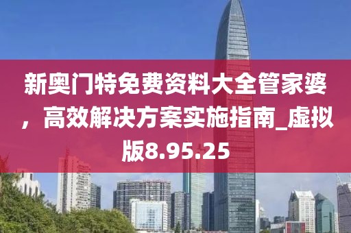 新奧門特免費資料大全管家婆，高效解決方案實施指南_虛擬版8.95.25
