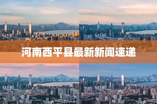 河南西平縣最新新聞速遞