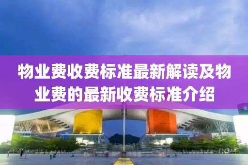 物業(yè)費收費標準最新解讀及物業(yè)費的最新收費標準介紹