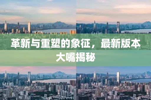 革新與重塑的象征，最新版本大嘴揭秘