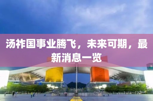 湯祚國事業(yè)騰飛，未來可期，最新消息一覽