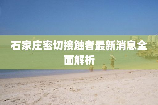 石家莊密切接觸者最新消息全面解析