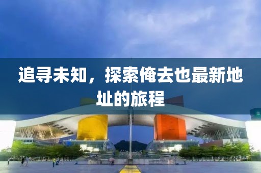 追尋未知，探索俺去也最新地址的旅程