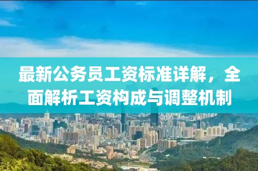 最新公務員工資標準詳解，全面解析工資構成與調整機制