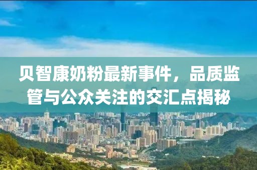 貝智康奶粉最新事件，品質監(jiān)管與公眾關注的交匯點揭秘
