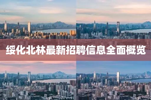 綏化北林最新招聘信息全面概覽