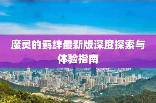 魔靈的羈絆最新版深度探索與體驗(yàn)指南