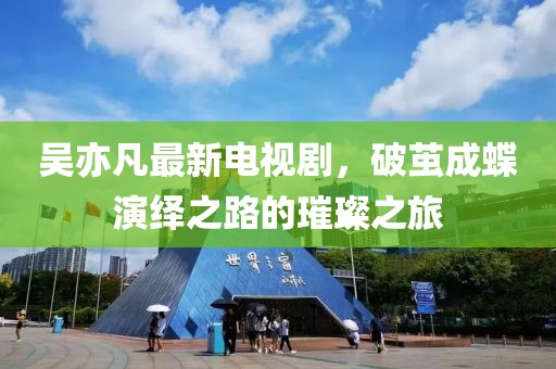 吳亦凡最新電視劇，破繭成蝶演繹之路的璀璨之旅