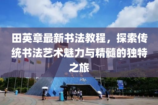 田英章最新書法教程，探索傳統(tǒng)書法藝術(shù)魅力與精髓的獨特之旅