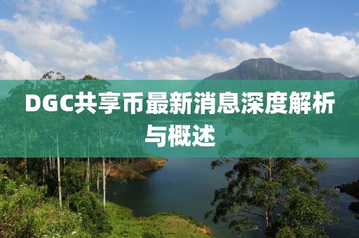 DGC共享幣最新消息深度解析與概述