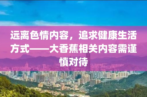 遠(yuǎn)離色情內(nèi)容，追求健康生活方式——大香蕉相關(guān)內(nèi)容需謹(jǐn)慎對(duì)待