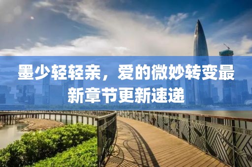 墨少輕輕親，愛的微妙轉變最新章節(jié)更新速遞