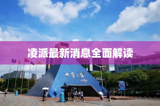 凌派最新消息全面解讀