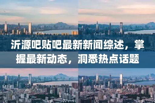 沂源吧貼吧最新新聞綜述，掌握最新動態(tài)，洞悉熱點(diǎn)話題