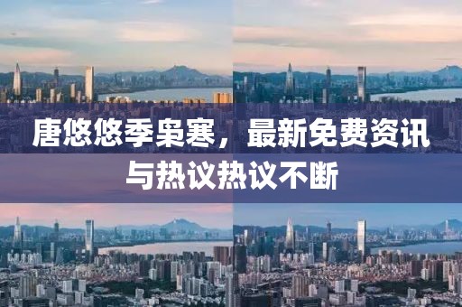 唐悠悠季梟寒，最新免費(fèi)資訊與熱議熱議不斷