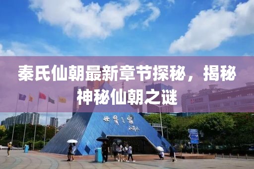 秦氏仙朝最新章節(jié)探秘，揭秘神秘仙朝之謎