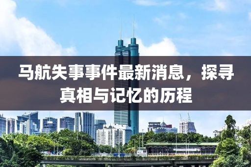 馬航失事事件最新消息，探尋真相與記憶的歷程