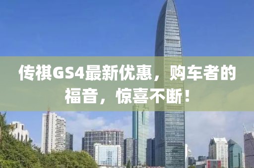 傳祺GS4最新優(yōu)惠，購車者的福音，驚喜不斷！