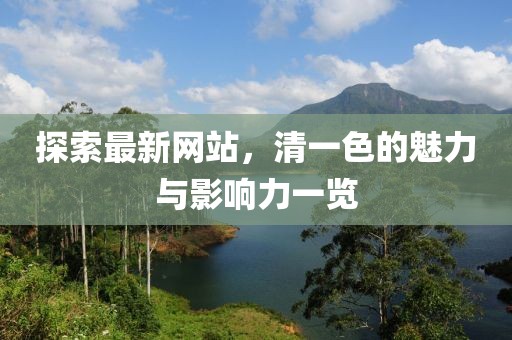 探索最新網(wǎng)站，清一色的魅力與影響力一覽