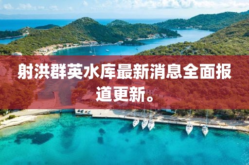 射洪群英水庫最新消息全面報(bào)道更新。