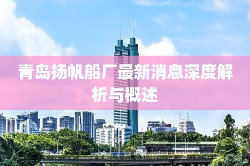 青島揚(yáng)帆船廠最新消息深度解析與概述