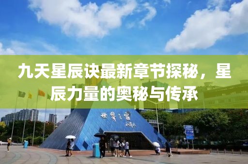 九天星辰訣最新章節(jié)探秘，星辰力量的奧秘與傳承