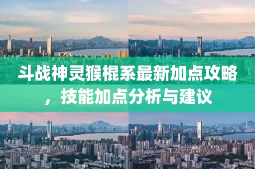 斗戰(zhàn)神靈猴棍系最新加點攻略，技能加點分析與建議