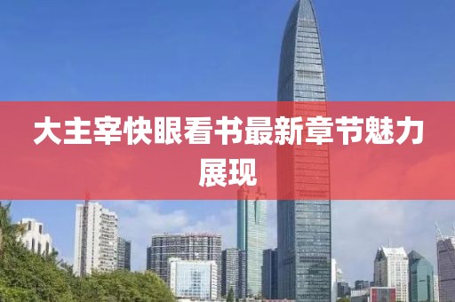大主宰快眼看書最新章節(jié)魅力展現(xiàn)