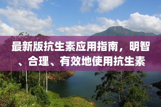 最新版抗生素應(yīng)用指南，明智、合理、有效地使用抗生素