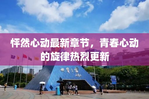 怦然心動最新章節(jié)，青春心動的旋律熱烈更新