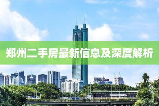 鄭州二手房最新信息及深度解析