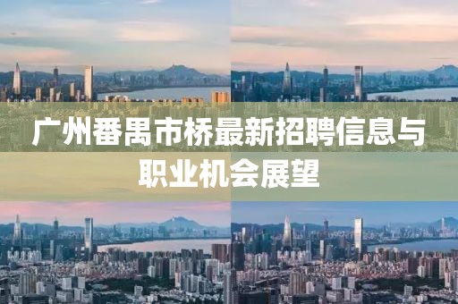 廣州番禺市橋最新招聘信息與職業(yè)機(jī)會(huì)展望