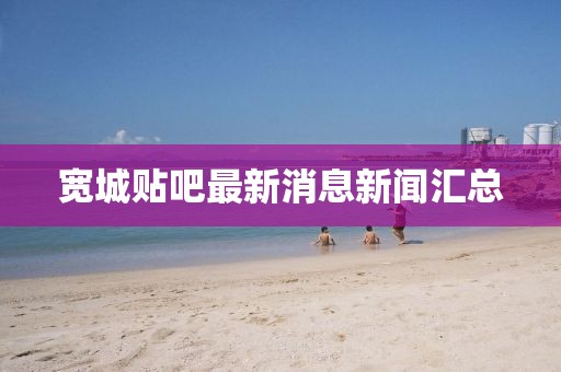 寬城貼吧最新消息新聞匯總