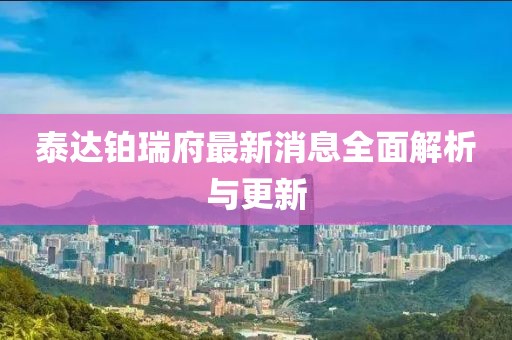 泰達鉑瑞府最新消息全面解析與更新