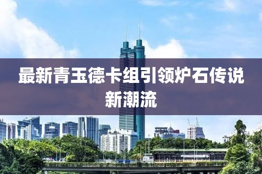 最新青玉德卡組引領(lǐng)爐石傳說(shuō)新潮流