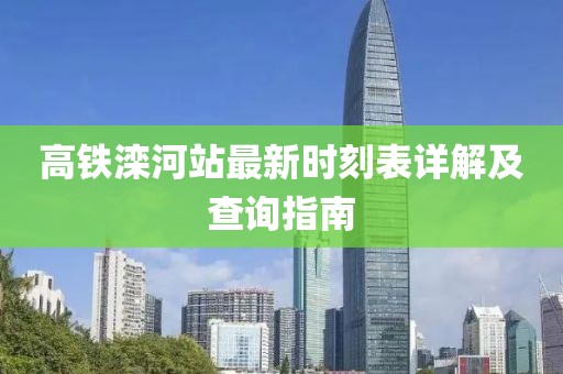 高鐵灤河站最新時刻表詳解及查詢指南