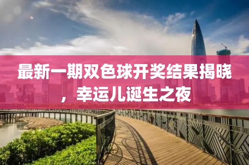 最新一期雙色球開獎結(jié)果揭曉，幸運兒誕生之夜