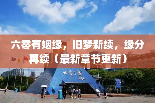 六零有姻緣，舊夢(mèng)新續(xù)，緣分再續(xù)（最新章節(jié)更新）