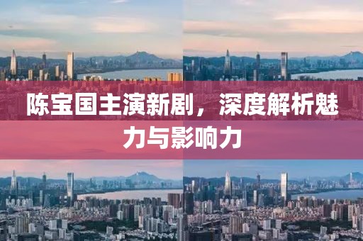 陳寶國主演新劇，深度解析魅力與影響力