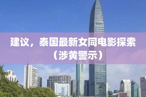 建議，泰國(guó)最新女同電影探索（涉黃警示）