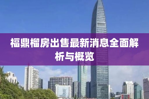 福鼎榴房出售最新消息全面解析與概覽