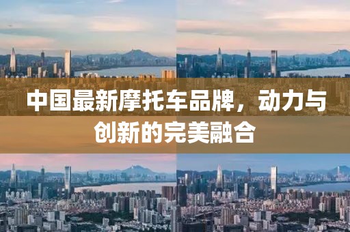 中國最新摩托車品牌，動力與創(chuàng)新的完美融合