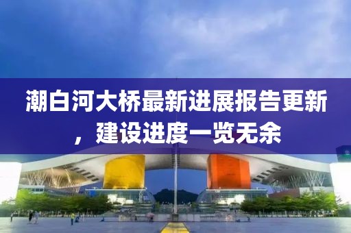 潮白河大橋最新進(jìn)展報(bào)告更新，建設(shè)進(jìn)度一覽無余