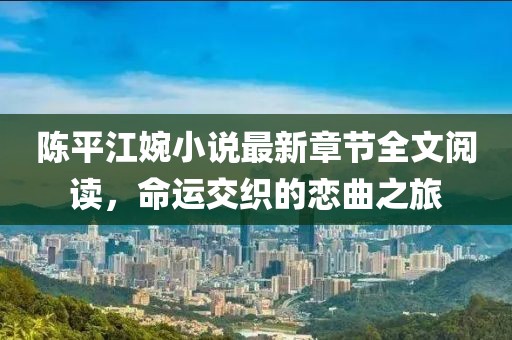 陳平江婉小說(shuō)最新章節(jié)全文閱讀，命運(yùn)交織的戀曲之旅