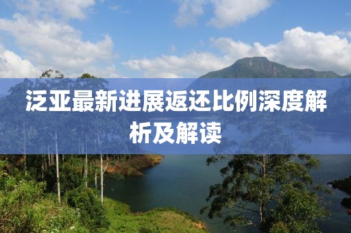 泛亞最新進(jìn)展返還比例深度解析及解讀
