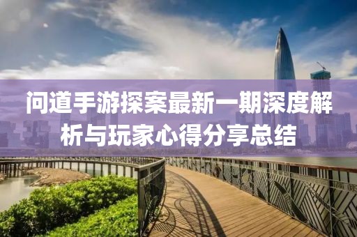 問道手游探案最新一期深度解析與玩家心得分享總結(jié)